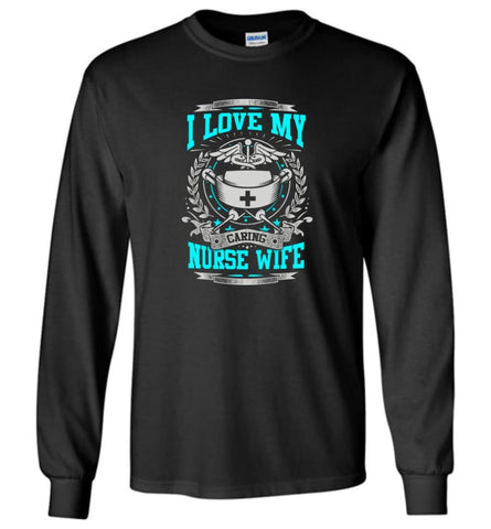 I Love My Caring Nurse Wife Shirt - Long Sleeve T-Shirt - Black / M