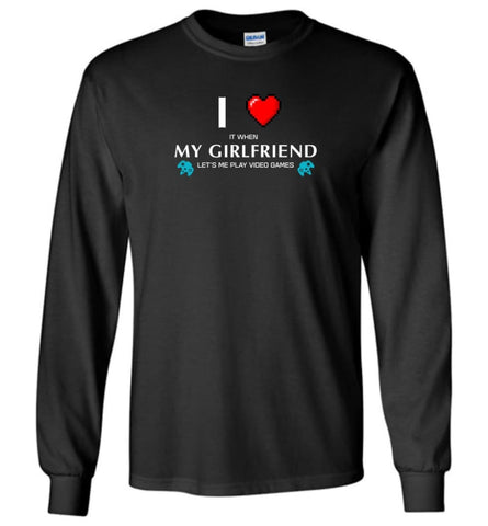 I Love My Girlfriend Let Me Play Video Game - Long Sleeve - Black / M - Long Sleeve
