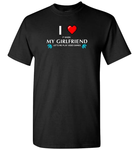 I Love My Girlfriend Let Me Play Video Game - T-Shirt - Black / S - T-Shirt