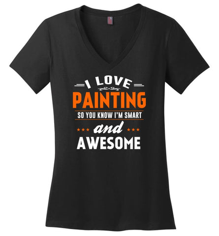 I Love Painting So You Know I’m Smart And Awesome - Ladies V-Neck - Black / M