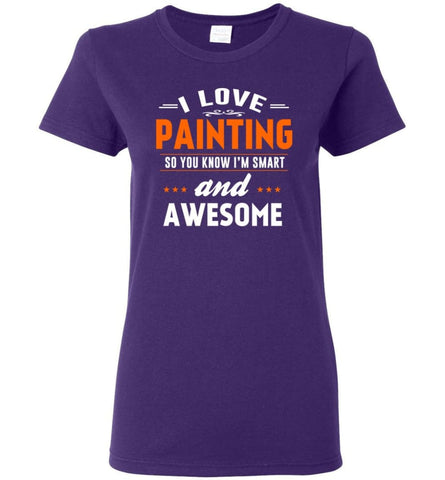 I Love Painting So You Know I’M Smart And Awesome Women Tee - Purple / M
