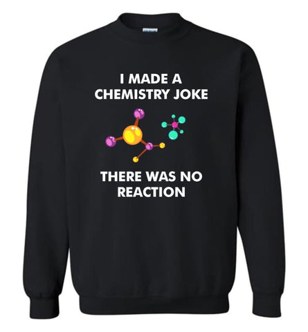 I Made A Chemistry Joke There Was No Reaction Science - Sweatshirt - Black / M - Sweatshirt
