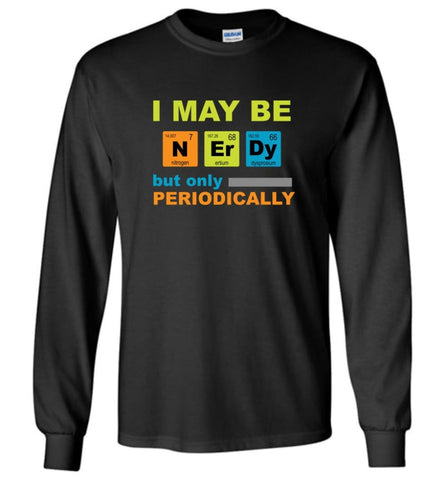 I May Be Nerdy But Only Periodically - Long Sleeve T-Shirt - Black / M