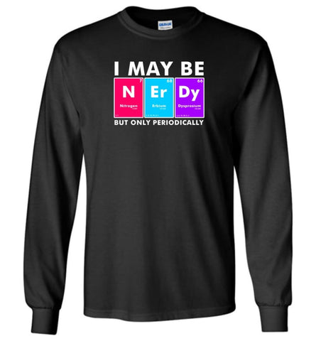 I May Be Nerdy But Only Periodically Shirt - Long Sleeve - Black / M - Long Sleeve