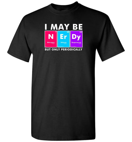 I May Be Nerdy But Only Periodically Shirt - T-Shirt - Black / S - T-Shirt