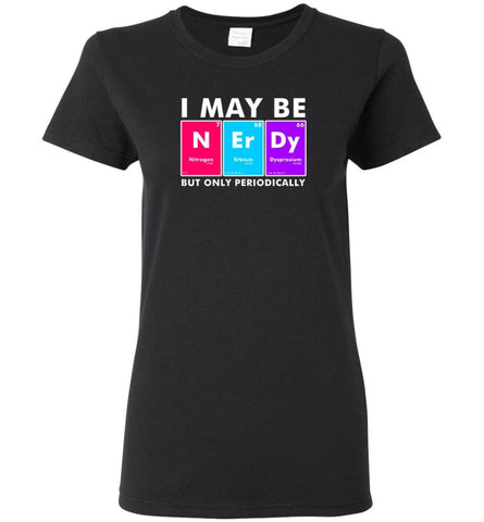 I May Be Nerdy But Only Periodically Shirt - Women Tee - Black / M - Women Tee