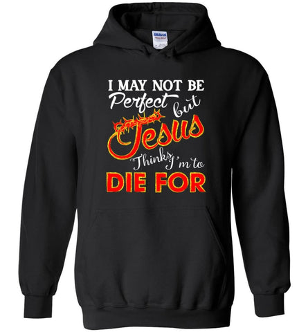 I May Not Be Perfect But Jesus Thinks I’m To Die For - Hoodie - Black / M