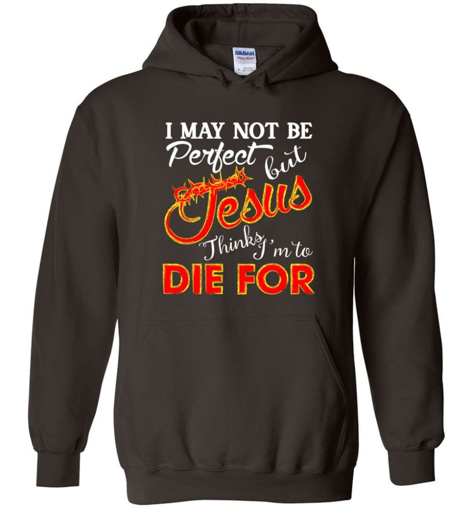 I May Not Be Perfect But Jesus Thinks I’m To Die For Hoodie - Dark Chocolate / M