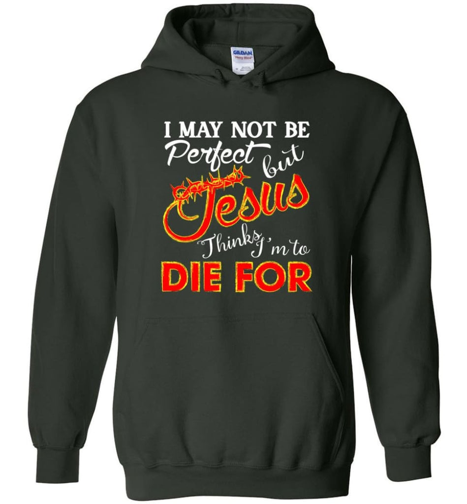 I May Not Be Perfect But Jesus Thinks I’m To Die For Hoodie - Forest Green / M