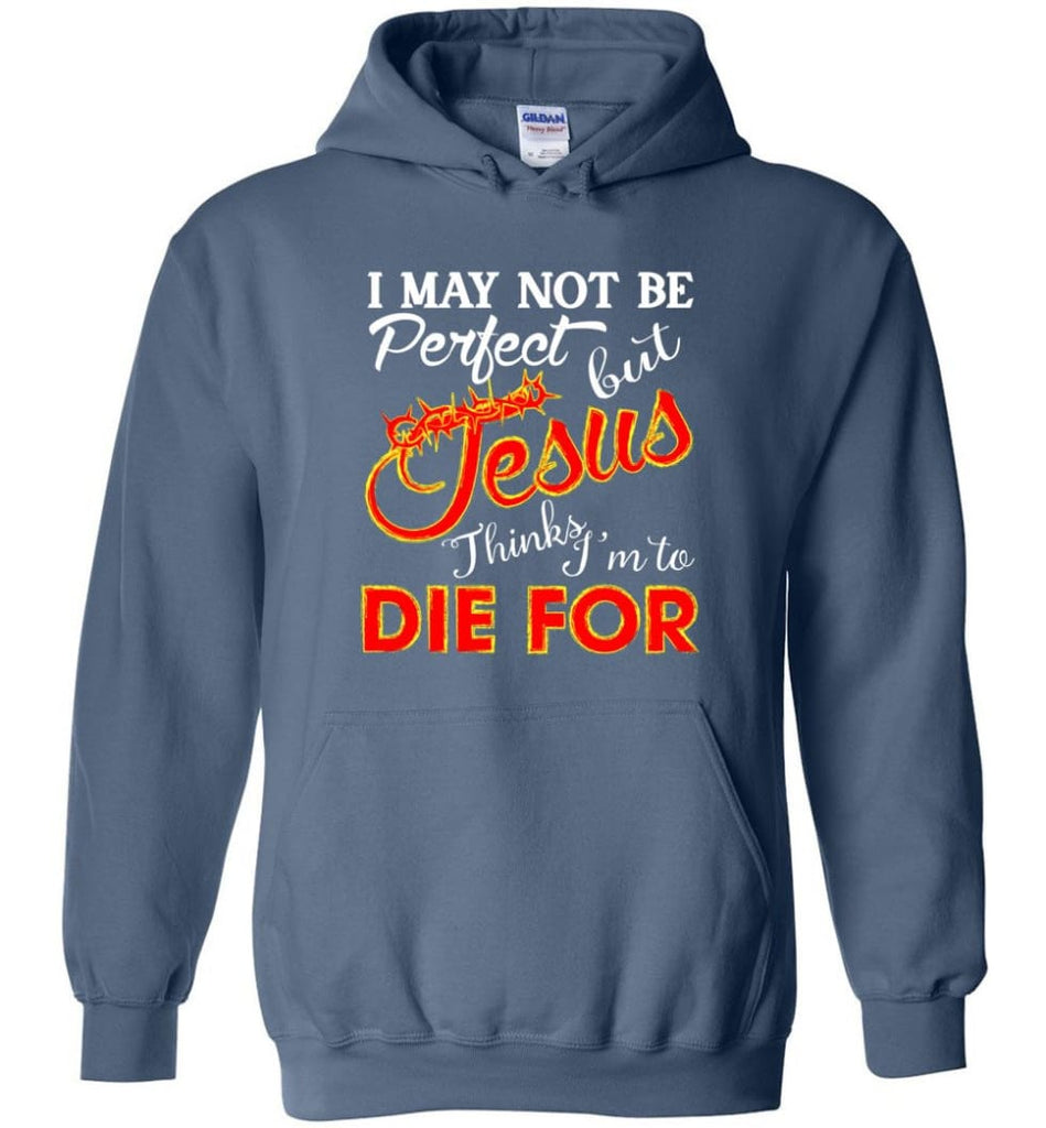 I May Not Be Perfect But Jesus Thinks I’m To Die For Hoodie - Indigo Blue / M