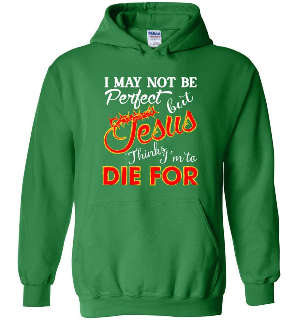 I May Not Be Perfect But Jesus Thinks I’m To Die For Hoodie - Irish Green / M