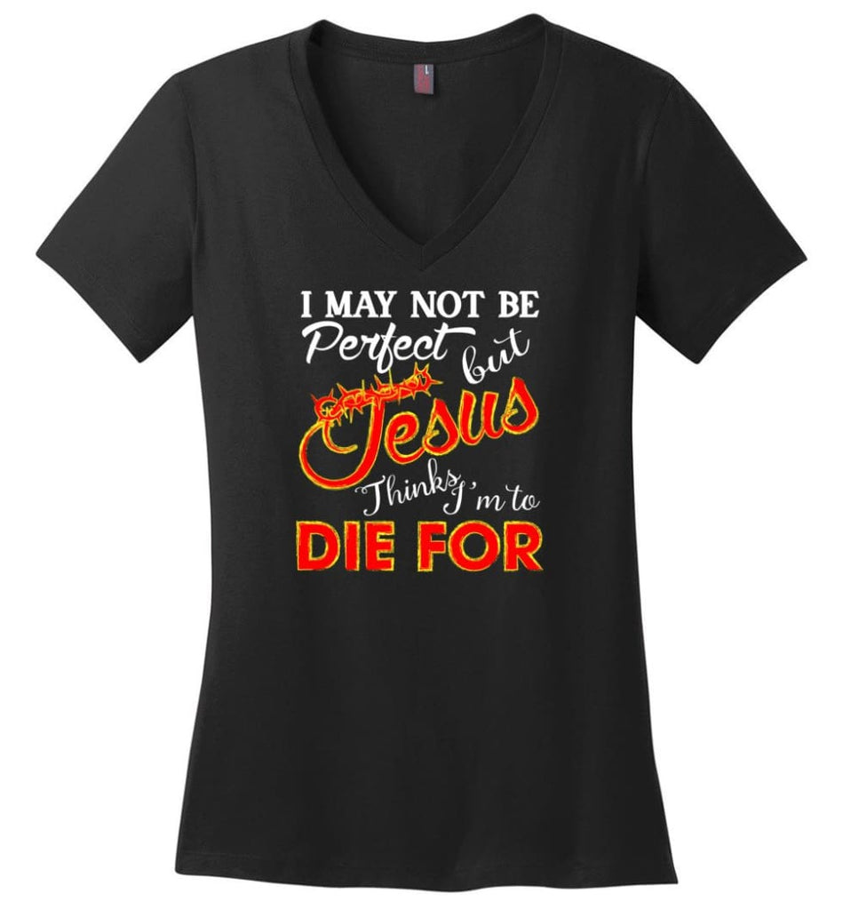 I May Not Be Perfect But Jesus Thinks I’m To Die For Ladies V-Neck - Black / M