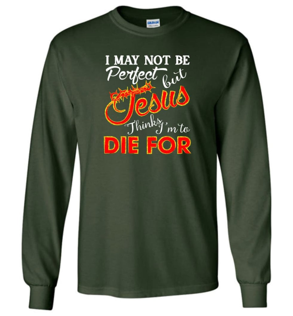 I May Not Be Perfect But Jesus Thinks I’m To Die For Long Sleeve T-Shirt - Forest Green / M