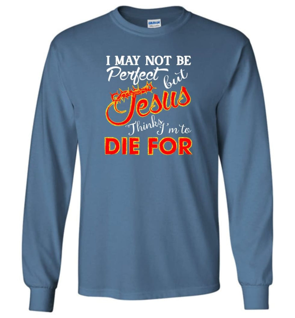 I May Not Be Perfect But Jesus Thinks I’m To Die For Long Sleeve T-Shirt - Indigo Blue / M