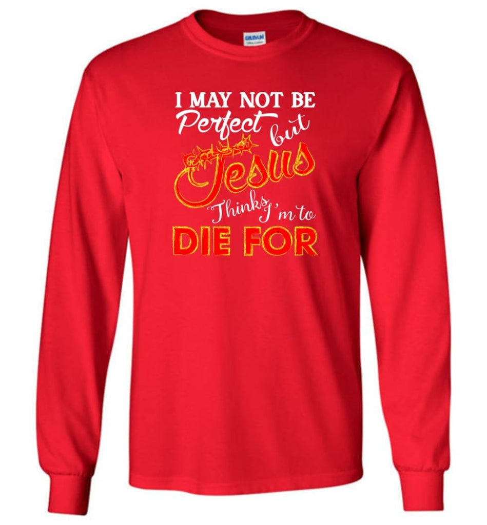 I May Not Be Perfect But Jesus Thinks I’m To Die For Long Sleeve T-Shirt - Red / M
