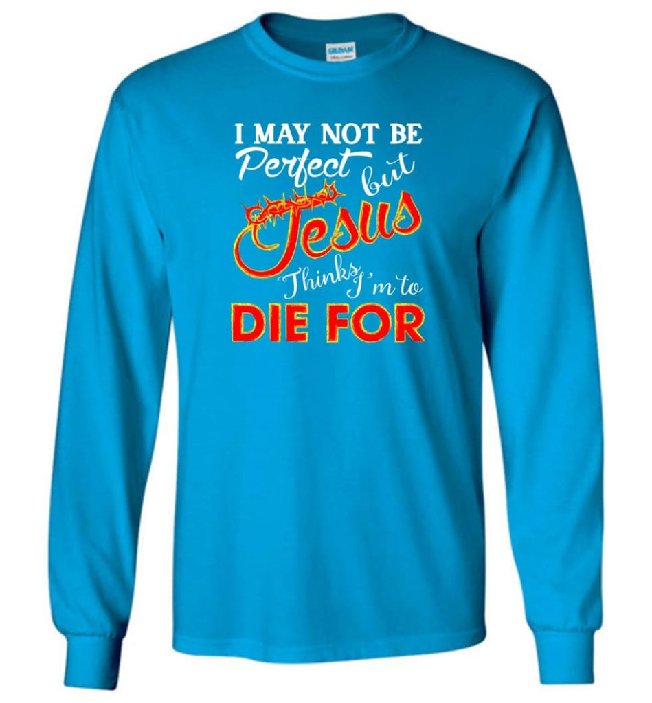 I May Not Be Perfect But Jesus Thinks I’m To Die For Long Sleeve T-Shirt - Sapphire / M