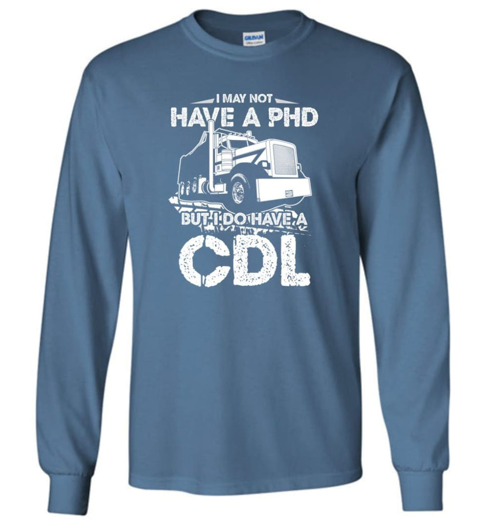 I May Not Have A PHD But I Do Have My CDL Long Sleeve T-Shirt - Indigo Blue / M