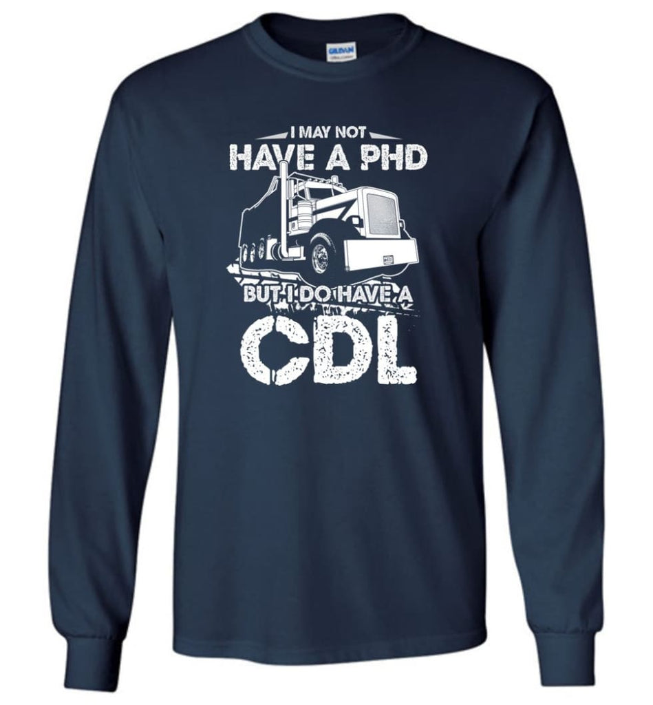 I May Not Have A PHD But I Do Have My CDL Long Sleeve T-Shirt - Navy / M