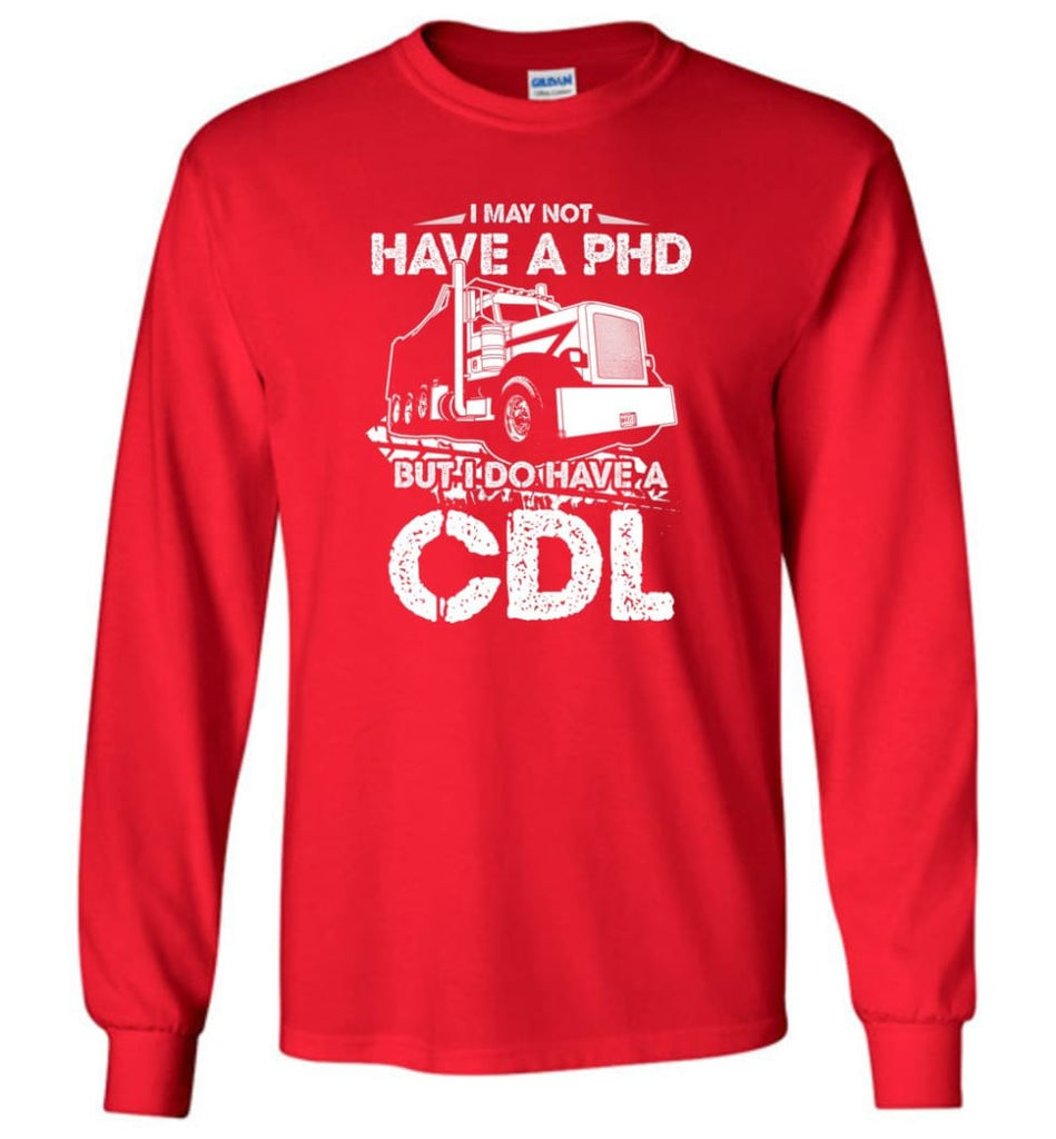 I May Not Have A PHD But I Do Have My CDL Long Sleeve T-Shirt - Red / M