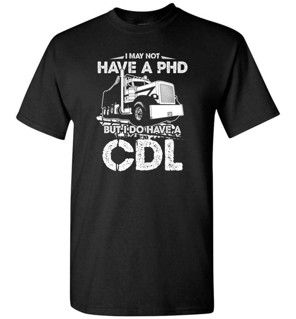 I May Not Have A PHD But I Do Have My CDL T-Shirt - Black / S