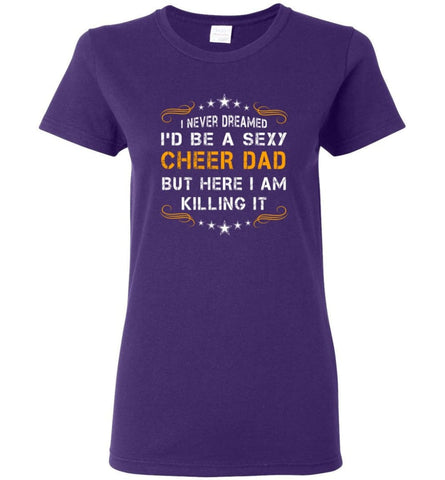 I Never Dreamed I’d be a Super Sexy Cheer Dad But Here I Am Killing It Women Tee - Purple / M