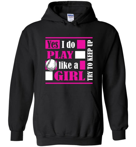I Play Baseball Softball Like A Girl Try To Keep Up Gift For Who Girls Love Baseball Hoodie - Black / M