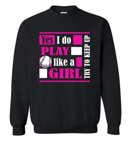 I Play Baseball Softball Like A Girl Try To Keep Up Gift For Who Girls Love Baseball Sweatshirt - Black / M
