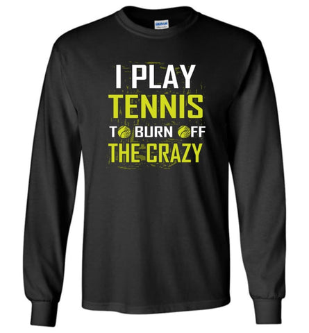 I Play Tennis To Burn Off The Crazy - Long Sleeve T-Shirt - Black / M