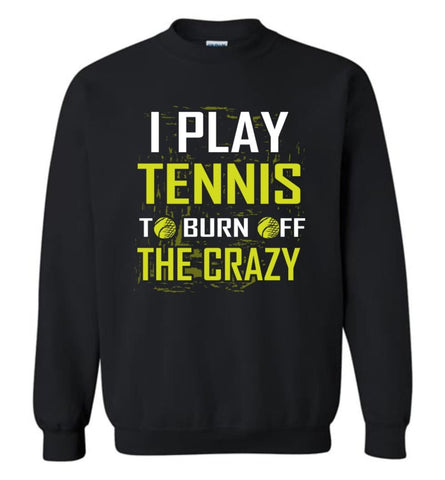 I Play Tennis To Burn Off The Crazy Sweatshirt - Black / M