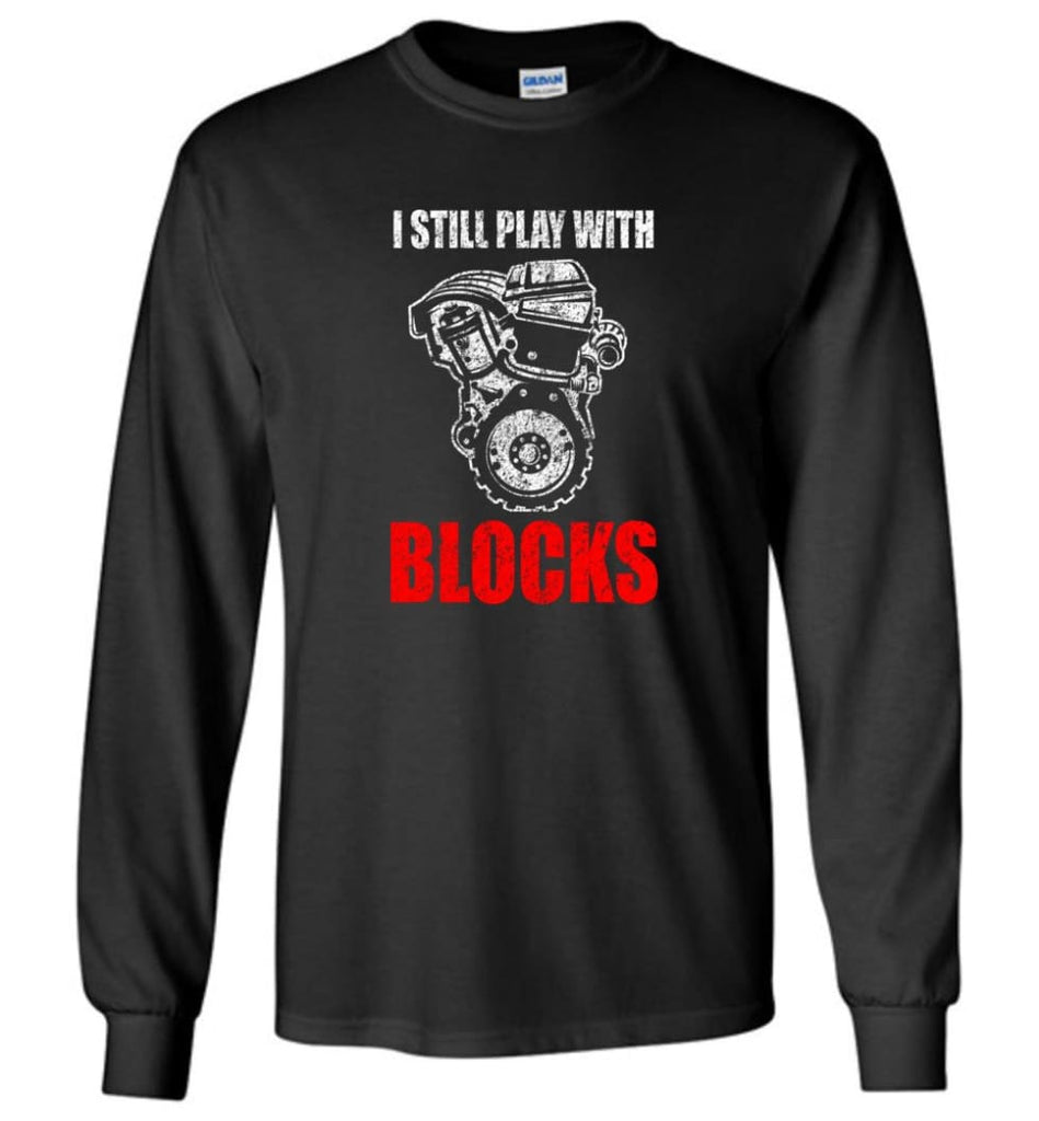 I Still Play With Blocks Funny Engine Block T Shirt - Long Sleeve T-Shirt - Black / M