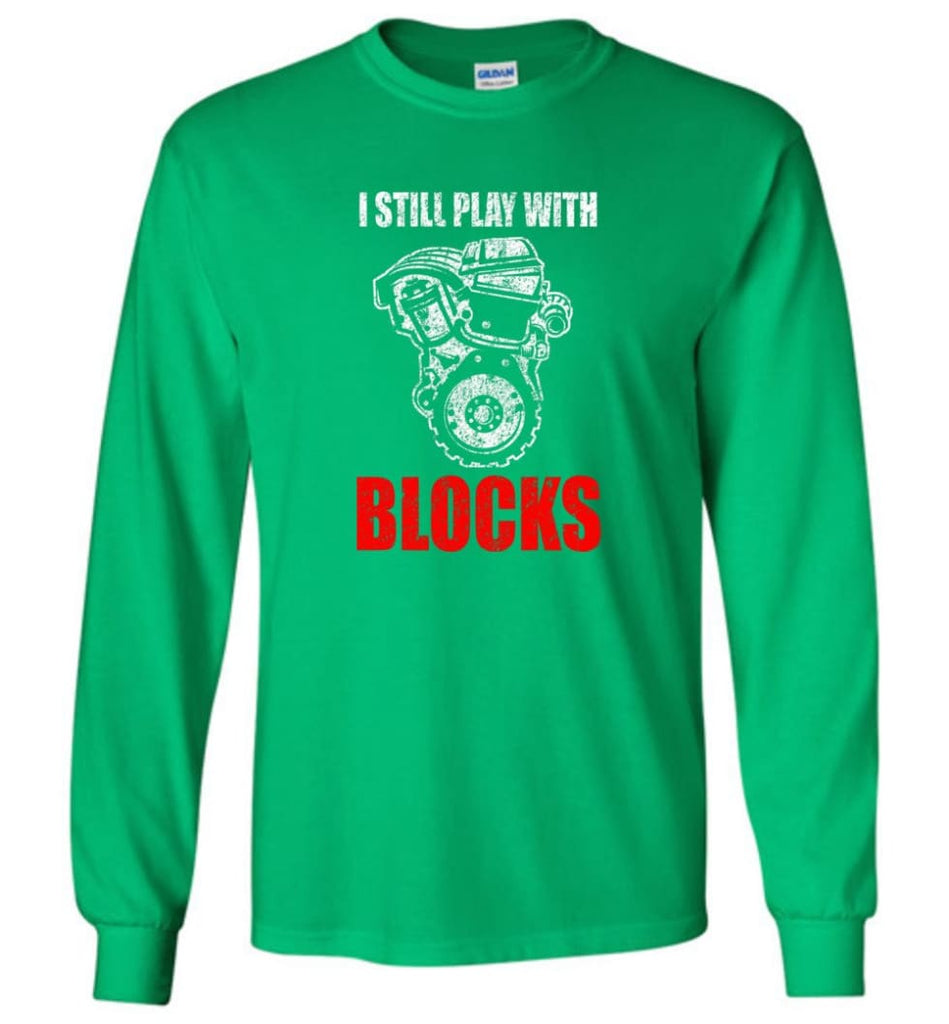 I Still Play With Blocks Funny Engine Block T Shirt - Long Sleeve T-Shirt - Irish Green / M