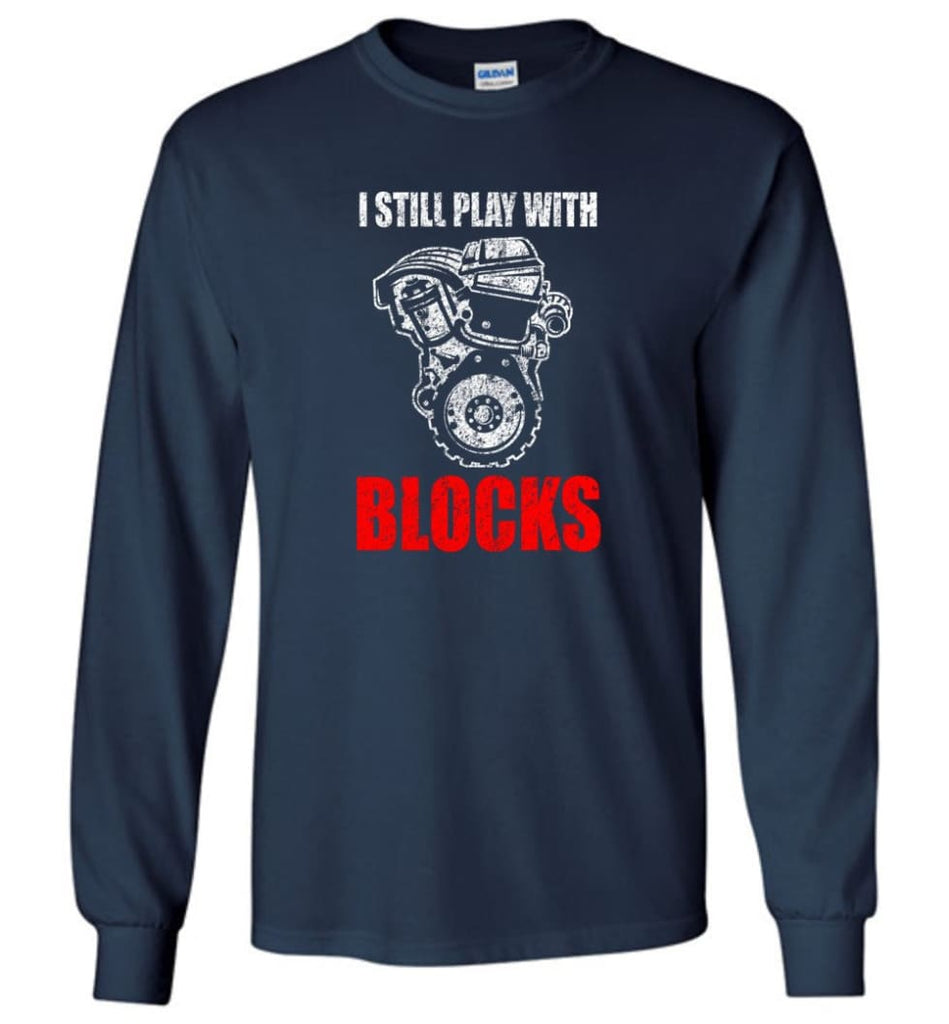 I Still Play With Blocks Funny Engine Block T Shirt - Long Sleeve T-Shirt - Navy / M