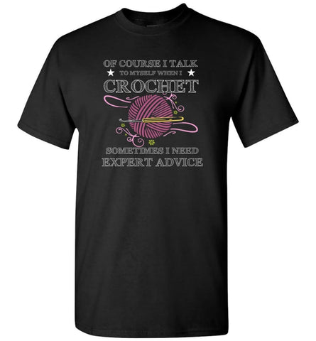 I Talk To Myself When I Crochet Funny Shirt For Crochet Lover Knitting Quilting T-Shirt - Black / S