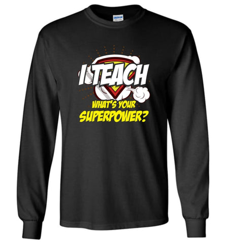 I Teach Whats Your Superpower Funny Teacher Gift - Long Sleeve T-Shirt - Black / M