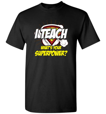 I Teach Whats Your Superpower Funny Teacher Gift T-Shirt - Black / S