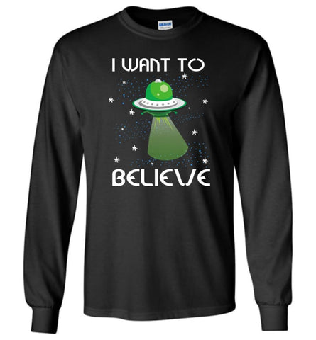 I Want To Believe Funny Shirt for Who Love Ufo Alien Spaceship Long Sleeve - Black / M