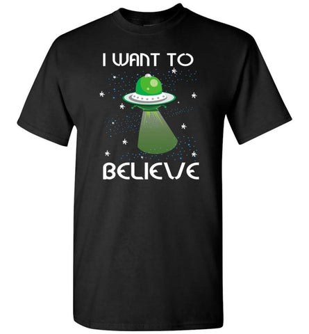 I Want To Believe Funny Shirt For Who Love Ufo Alien Spaceship T-Shirt - Black / S