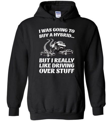I was Going to Buy a Hybrid but I Really Like Driving Over Stuff Cars - Hoodie - Black / M - Hoodie