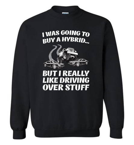 I was Going to Buy a Hybrid but I Really Like Driving Over Stuff Cars - Sweatshirt - Black / M - Sweatshirt
