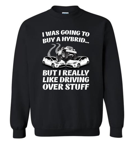 I was Going to Buy a Hybrid but I Really Like Driving Over Stuff Jeep - Sweatshirt - Black / M - Sweatshirt