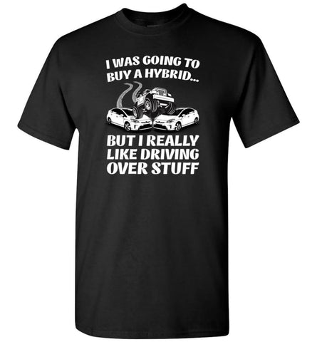 I was Going to Buy a Hybrid but I Really Like Driving Over Stuff Jeep - T-Shirt - Black / S - T-Shirt