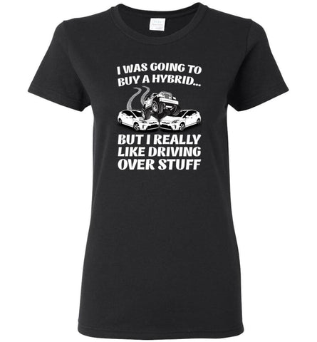 I was Going to Buy a Hybrid but I Really Like Driving Over Stuff Jeep - Women Tee - Black / M - Women Tee