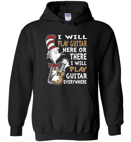 I Will Play Guitar Here or There I Will Play Guitar Everywhere Shirt Hoodie Sweater - Hoodie - Black / M
