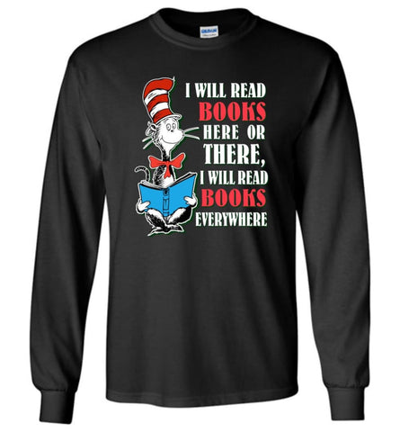 I Will Read Books Here Or There Or Everywhere T shirt Love Reading Books Long Sleeve - Black / M