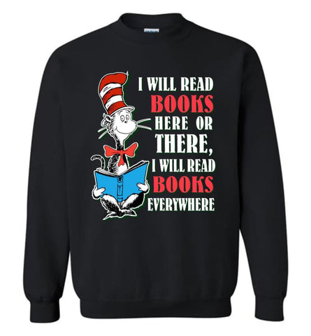 I Will Read Books Here Or There Or Everywhere T Shirt Love Reading Books Sweatshirt - Black / M