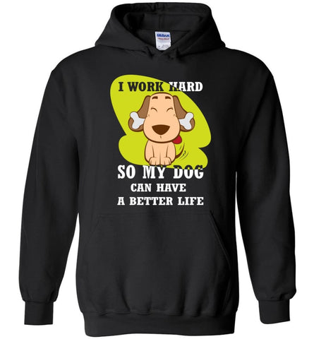 I Work Hard So My Dog Can Have A Better Life Love Dog Gift - Hoodie - Black / M