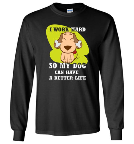 I Work Hard So My Dog Can Have A Better Life Love Dog Gift Long Sleeve - Black / M