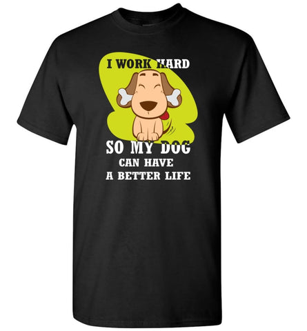 I Work Hard So My Dog Can Have A Better Life Love Dog Gift T-Shirt - Black / S