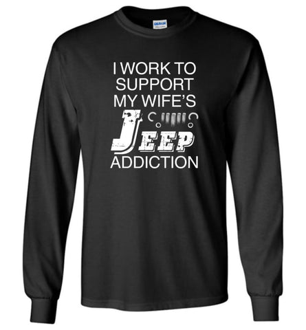 I Work To Support My Wife’s Jeep Addiction - Long Sleeve - Black / M - Long Sleeve