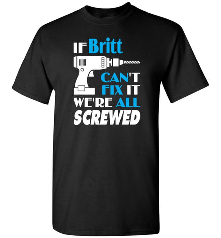 If Britt Can’t Fix It We All Screwed Britt Name Gift Ideas - T-Shirt - Black / S - T-Shirt